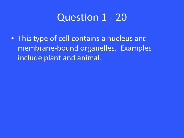 Question 1 - 20 • This type of cell contains a nucleus and membrane-bound