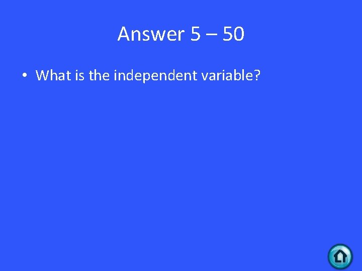 Answer 5 – 50 • What is the independent variable? 