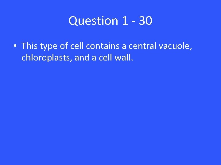 Question 1 - 30 • This type of cell contains a central vacuole, chloroplasts,