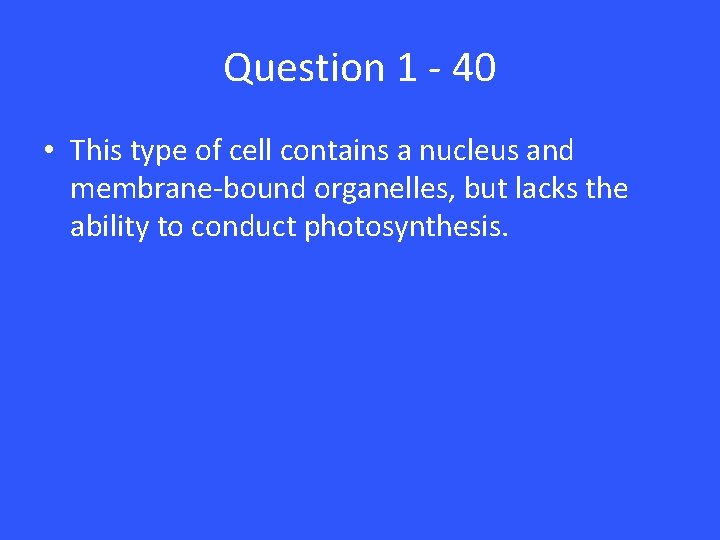 Question 1 - 40 • This type of cell contains a nucleus and membrane-bound