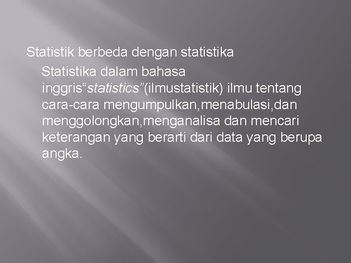 Statistik berbeda dengan statistika Statistika dalam bahasa inggris“statistics”(ilmustatistik) ilmu tentang cara-cara mengumpulkan, menabulasi, dan