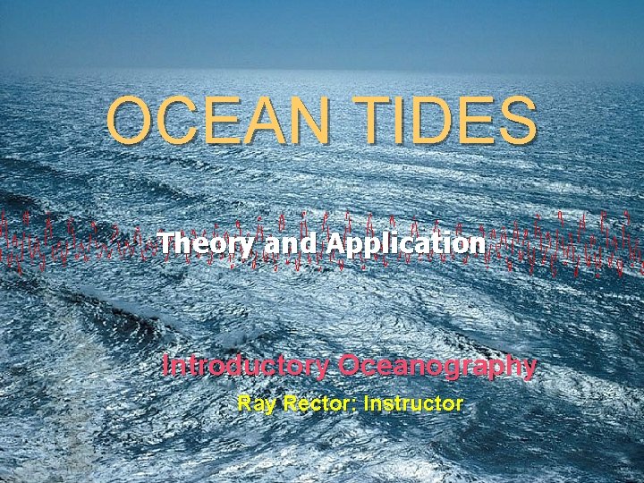 OCEAN TIDES Theory and Application Introductory Oceanography Ray Rector: Instructor 