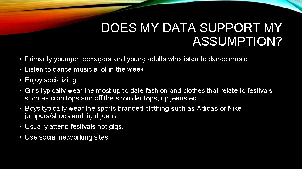 DOES MY DATA SUPPORT MY ASSUMPTION? • Primarily younger teenagers and young adults who