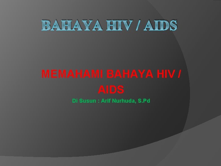 BAHAYA HIV / AIDS MEMAHAMI BAHAYA HIV / AIDS Di Susun : Arif Nurhuda,