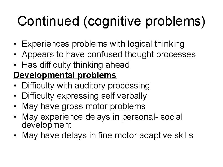 Continued (cognitive problems) • Experiences problems with logical thinking • Appears to have confused