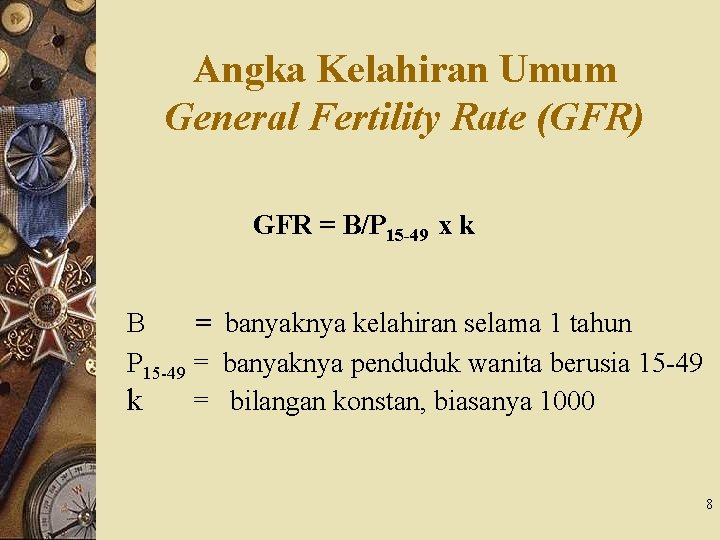 Angka Kelahiran Umum General Fertility Rate (GFR) GFR = B/P 15 -49 x k