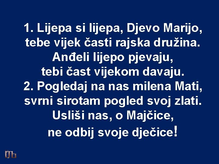 1. Lijepa si lijepa, Djevo Marijo, tebe vijek časti rajska družina. Anđeli lijepo pjevaju,