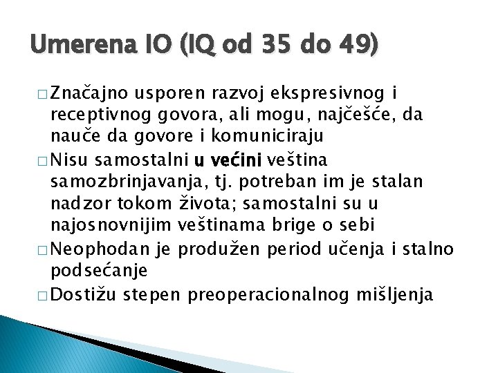 Umerena IO (IQ od 35 do 49) � Značajno usporen razvoj ekspresivnog i receptivnog