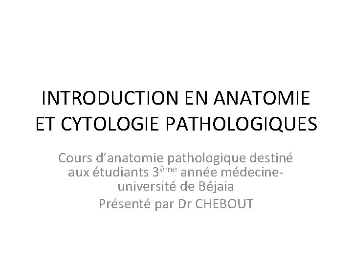 INTRODUCTION EN ANATOMIE ET CYTOLOGIE PATHOLOGIQUES Cours d’anatomie pathologique destiné aux étudiants 3ème année
