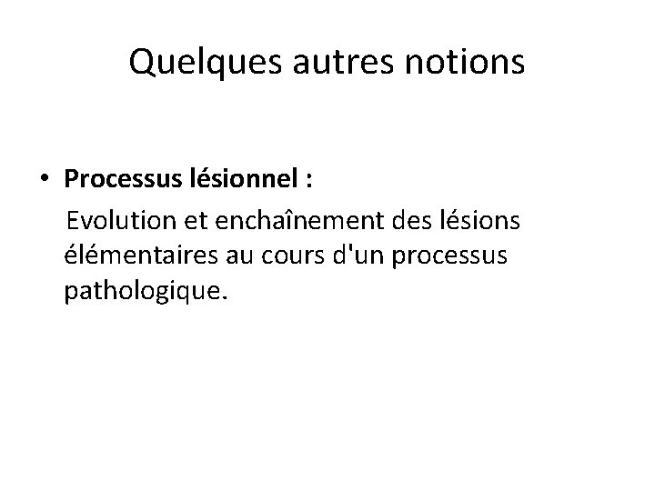 Quelques autres notions • Processus lésionnel : Evolution et enchaînement des lésions élémentaires au