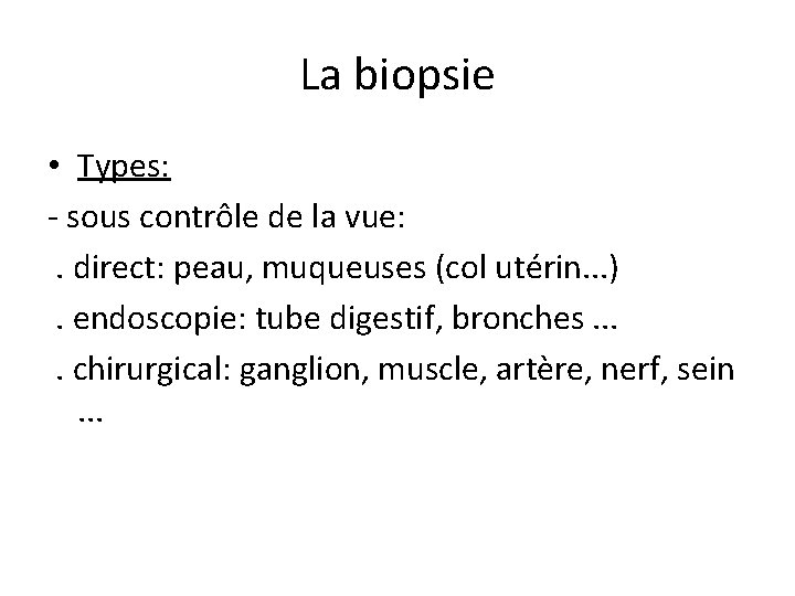 La biopsie • Types: - sous contrôle de la vue: . direct: peau, muqueuses