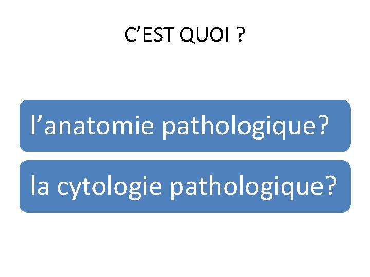 C’EST QUOI ? l’anatomie pathologique? la cytologie pathologique? 