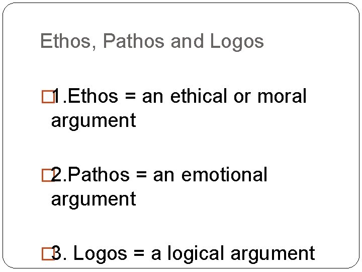 Ethos, Pathos and Logos � 1. Ethos = an ethical or moral argument �