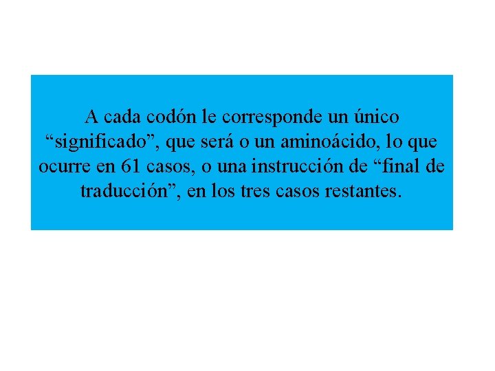 A cada codón le corresponde un único “significado”, que será o un aminoácido, lo