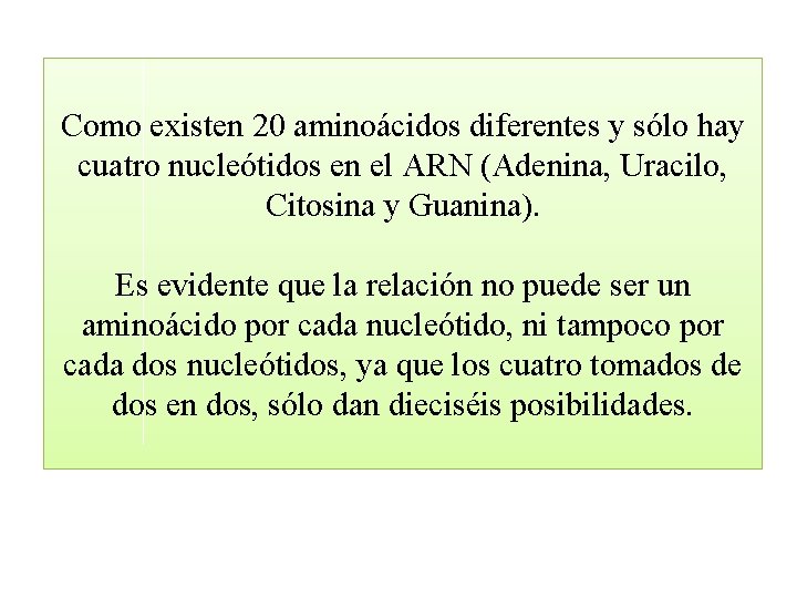 Como existen 20 aminoácidos diferentes y sólo hay cuatro nucleótidos en el ARN (Adenina,