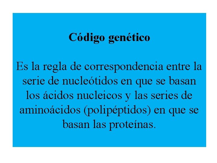 Código genético Es la regla de correspondencia entre la serie de nucleótidos en que