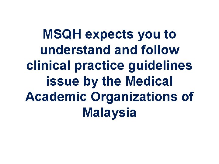 MSQH expects you to understand follow clinical practice guidelines issue by the Medical Academic