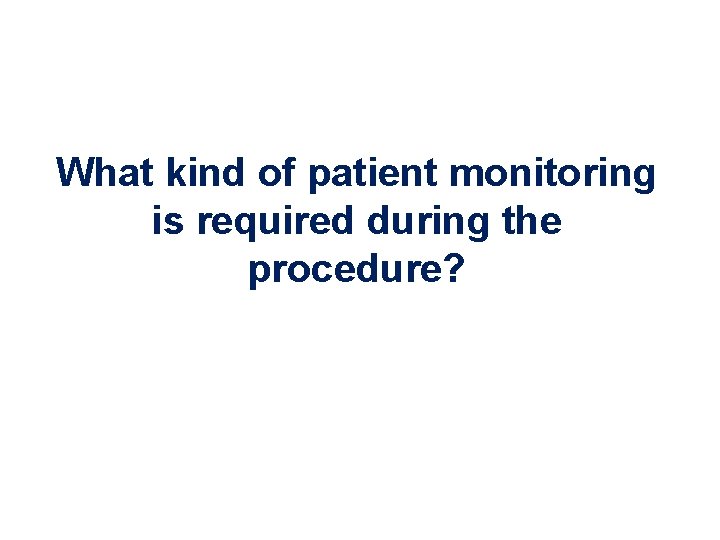 What kind of patient monitoring is required during the procedure? 