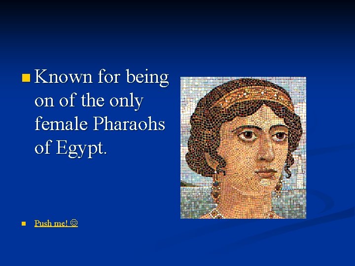 n Known for being on of the only female Pharaohs of Egypt. n Push