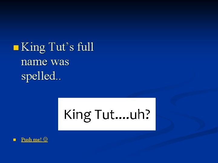 n King Tut’s full name was spelled. . n Push me! 