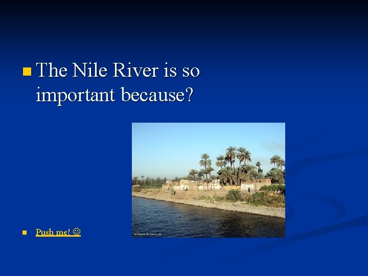 n The Nile River is so important because? n Push me! 