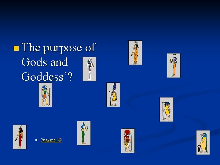 n The purpose of Gods and Goddess’? n Push me! 