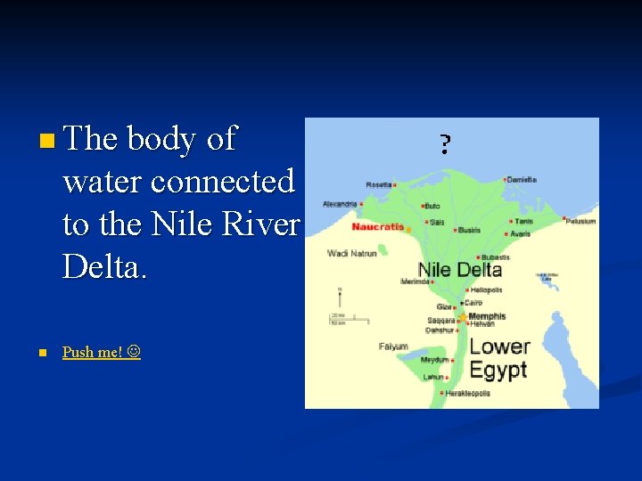 n The body of water connected to the Nile River Delta. n Push me!