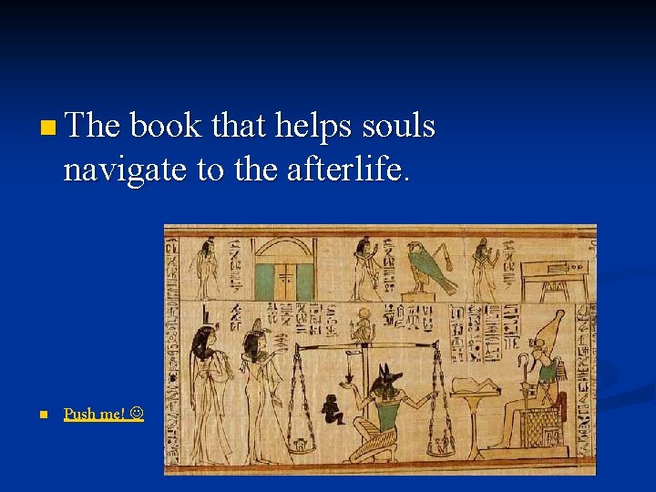 n The book that helps souls navigate to the afterlife. n Push me! 