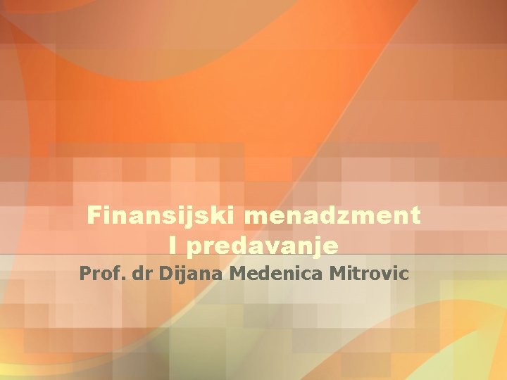 Finansijski menadzment I predavanje Prof. dr Dijana Medenica Mitrovic Finansijski menadzment I predavanje Prof. dr Dijana Medenica Mitrovic