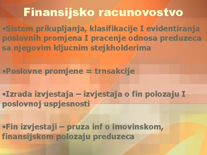 Finansijsko racunovostvo • Sistem prikupljanja, klasifikacije I evidentiranja poslovnih promjena I pracenje odnosa preduzeca Finansijsko racunovostvo • Sistem prikupljanja, klasifikacije I evidentiranja poslovnih promjena I pracenje odnosa preduzeca