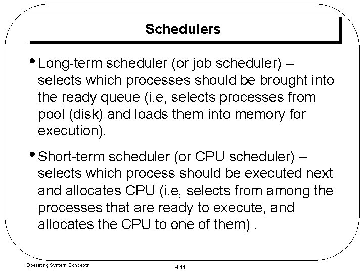 Schedulers • Long-term scheduler (or job scheduler) – selects which processes should be brought