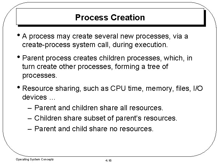 Process Creation • A process may create several new processes, via a create-process system