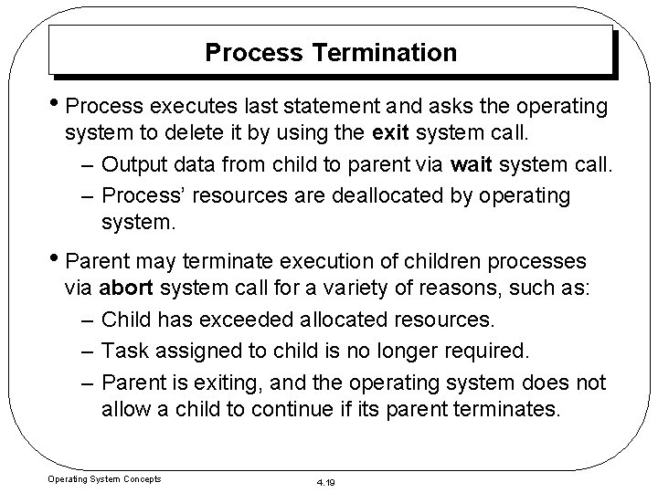 Process Termination • Process executes last statement and asks the operating system to delete