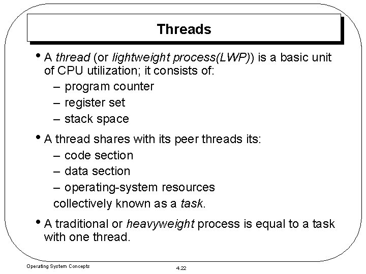 Threads • A thread (or lightweight process(LWP)) is a basic unit of CPU utilization;