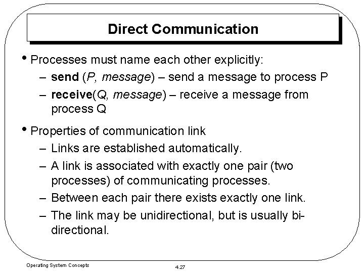 Direct Communication • Processes must name each other explicitly: – send (P, message) –