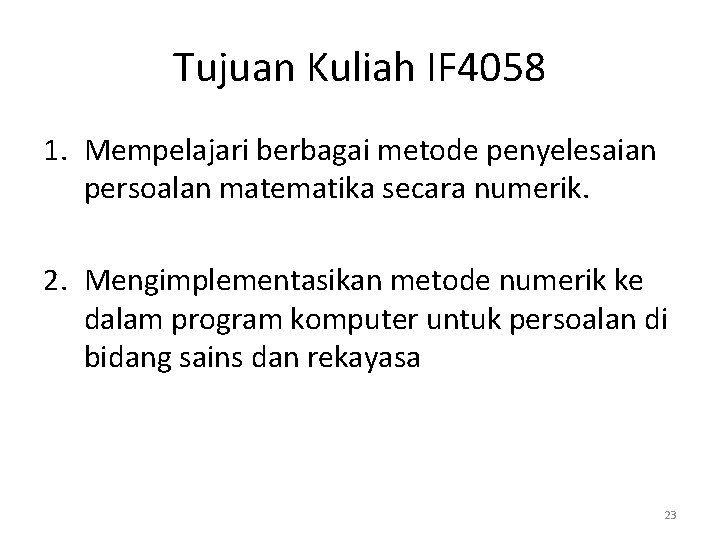 Tujuan Kuliah IF 4058 1. Mempelajari berbagai metode penyelesaian persoalan matematika secara numerik. 2.