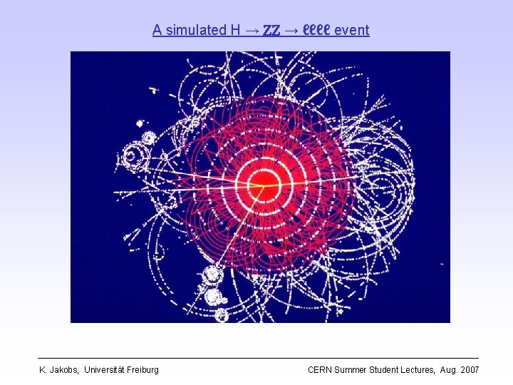 A simulated H → ZZ → ℓℓℓℓ event K. Jakobs, Universität Freiburg CERN Summer