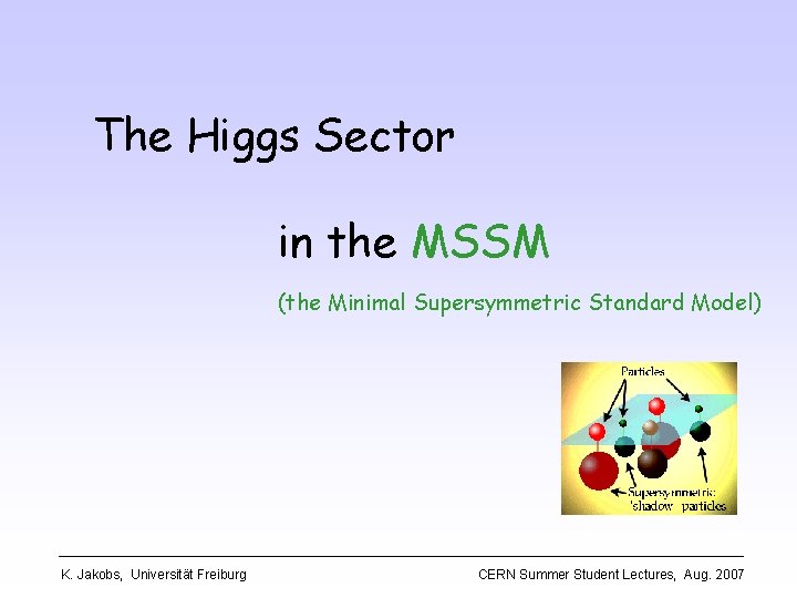 The Higgs Sector in the MSSM (the Minimal Supersymmetric Standard Model) K. Jakobs, Universität