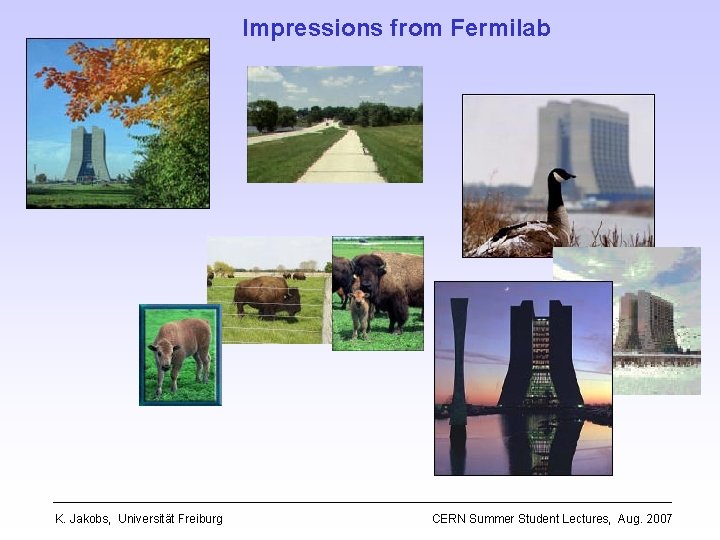 Impressions from Fermilab K. Jakobs, Universität Freiburg CERN Summer Student Lectures, Aug. 2007 
