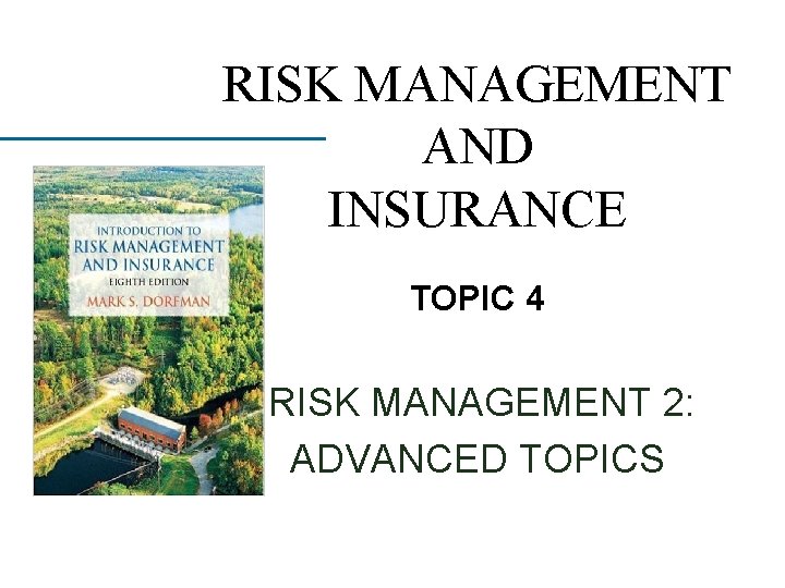 RISK MANAGEMENT AND INSURANCE TOPIC 4 RISK MANAGEMENT 2: ADVANCED TOPICS 