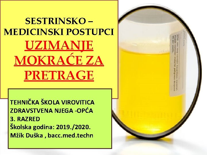 SESTRINSKO – MEDICINSKI POSTUPCI UZIMANJE MOKRAĆE ZA PRETRAGE TEHNIČKA ŠKOLA VIROVITICA ZDRAVSTVENA NJEGA -OPĆA