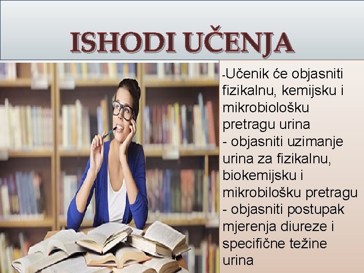 ISHODI UČENJA -Učenik će objasniti fizikalnu, kemijsku i mikrobiološku pretragu urina - objasniti uzimanje