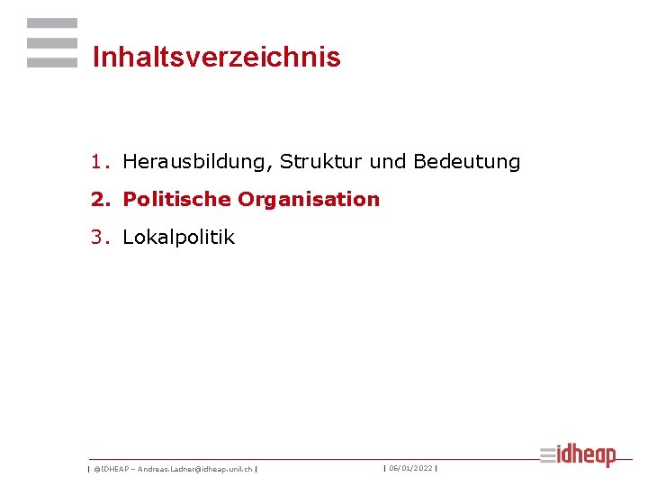 Inhaltsverzeichnis 1. Herausbildung, Struktur und Bedeutung 2. Politische Organisation 3. Lokalpolitik | ©IDHEAP –