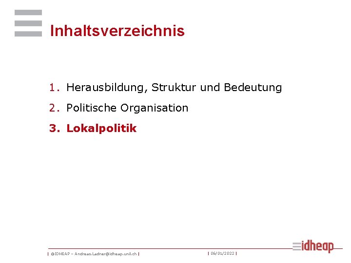 Inhaltsverzeichnis 1. Herausbildung, Struktur und Bedeutung 2. Politische Organisation 3. Lokalpolitik | ©IDHEAP –