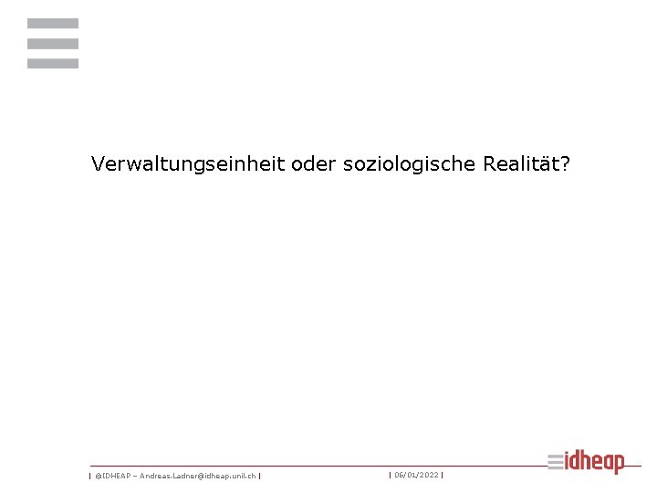 Verwaltungseinheit oder soziologische Realität? | ©IDHEAP – Andreas. Ladner@idheap. unil. ch | | 06/01/2022