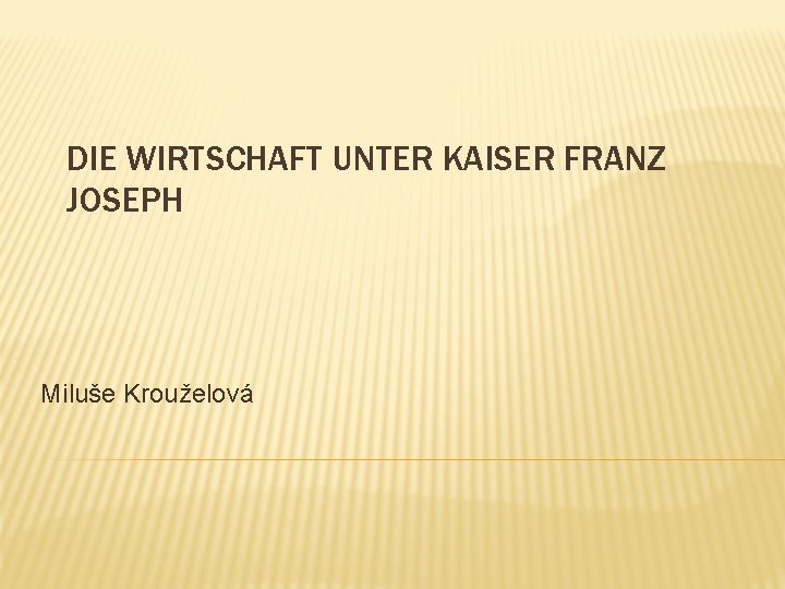 DIE WIRTSCHAFT UNTER KAISER FRANZ JOSEPH Miluše Krouželová 