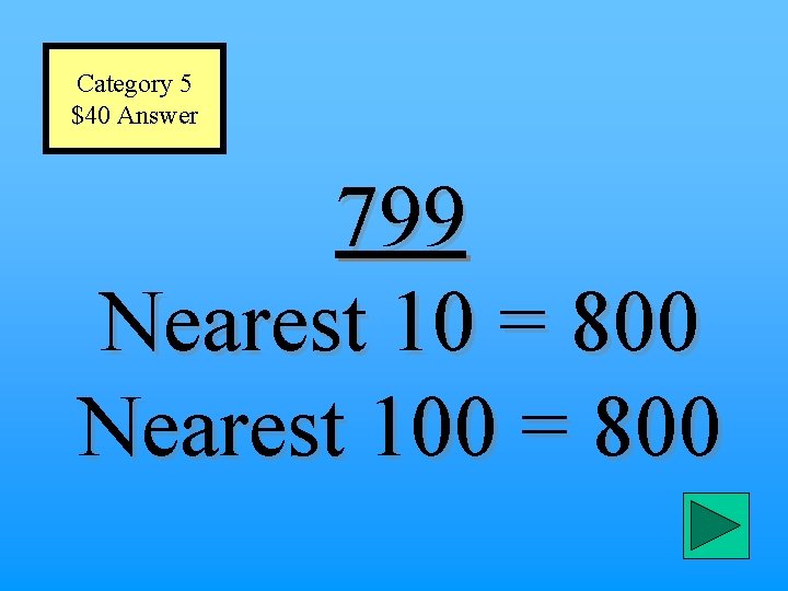 Category 5 $40 Answer 799 Nearest 10 = 800 Nearest 100 = 800 