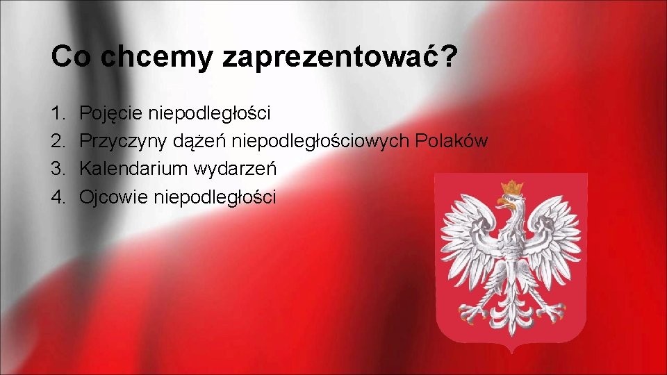 Co chcemy zaprezentować? 1. 2. 3. 4. Pojęcie niepodległości Przyczyny dążeń niepodległościowych Polaków Kalendarium