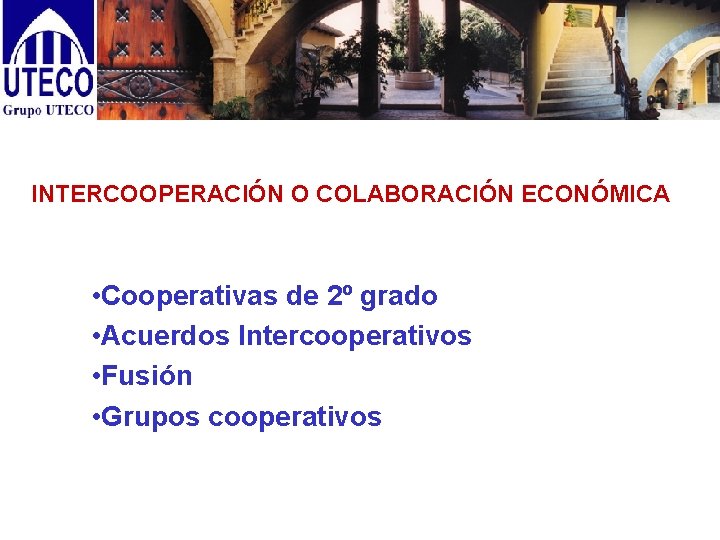 INTERCOOPERACIÓN O COLABORACIÓN ECONÓMICA • Cooperativas de 2º grado • Acuerdos Intercooperativos • Fusión