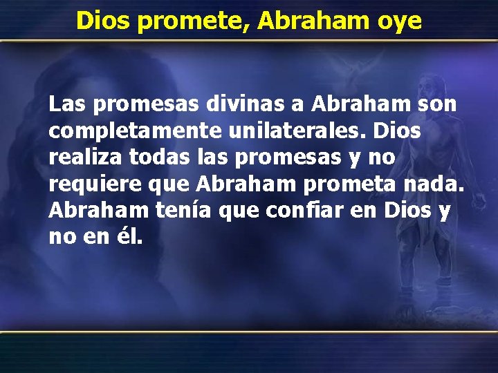 Dios promete, Abraham oye Las promesas divinas a Abraham son completamente unilaterales. Dios realiza